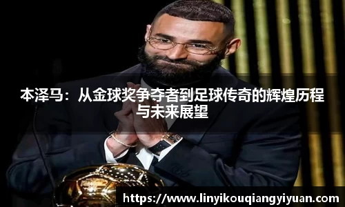 本泽马：从金球奖争夺者到足球传奇的辉煌历程与未来展望