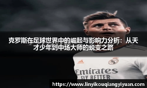 克罗斯在足球世界中的崛起与影响力分析：从天才少年到中场大师的蜕变之路