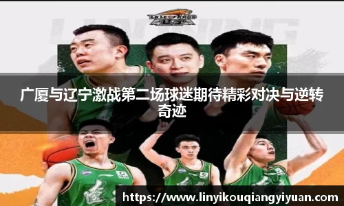 广厦与辽宁激战第二场球迷期待精彩对决与逆转奇迹